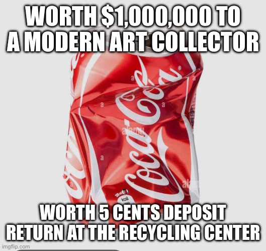 Define “Overpriced” | WORTH $1,000,000 TO A MODERN ART COLLECTOR; WORTH 5 CENTS DEPOSIT RETURN AT THE RECYCLING CENTER | image tagged in crumpled soda can | made w/ Imgflip meme maker