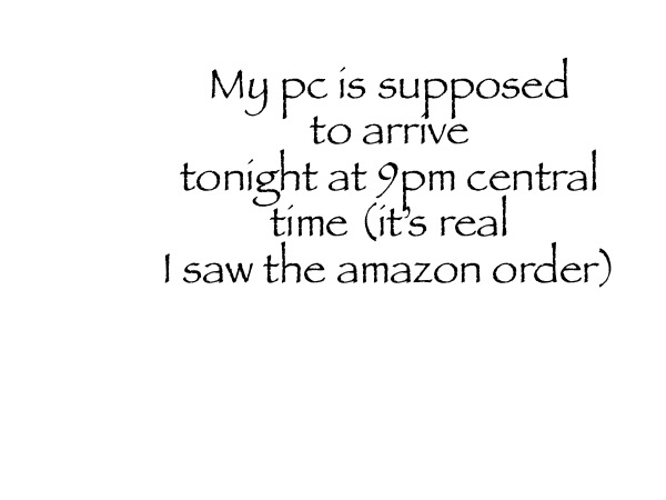 My pc is supposed to arrive tonight at 9pm central time (it’s real I saw the amazon order) | made w/ Imgflip meme maker