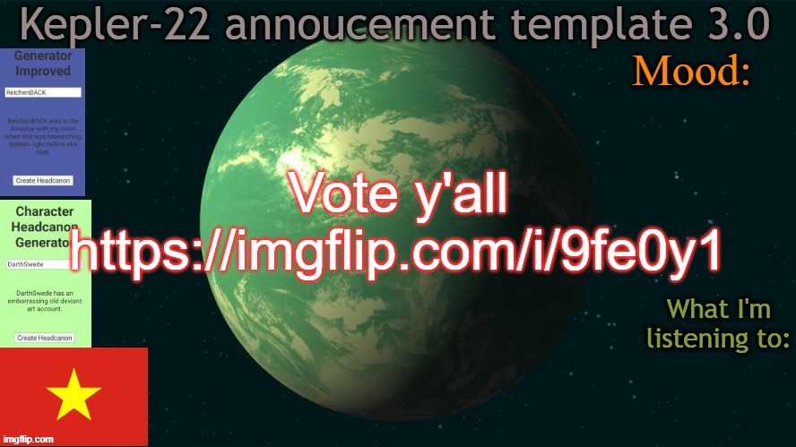 Kepler-22b annoucement template 3.0 | Vote y'all
https://imgflip.com/i/9fe0y1 | image tagged in kepler-22b annoucement template 3 0,msmg,memes | made w/ Imgflip meme maker