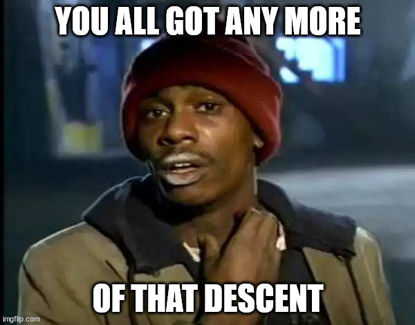 ◌◌◌◌◍ | YOU ALL GOT ANY MORE; OF THAT DESCENT | image tagged in memes,y'all got any more of that,series,seed,draft,six plus options | made w/ Imgflip meme maker