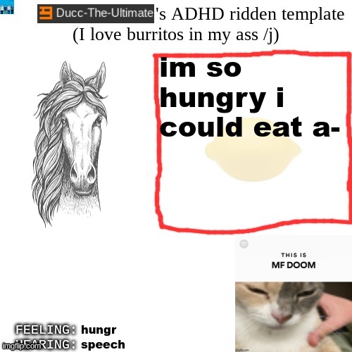 Ducc-The-Ultimate's ADHD ridden template | im so hungry i could eat a-; hungr; speech | image tagged in ducc-the-ultimate's adhd ridden template | made w/ Imgflip meme maker