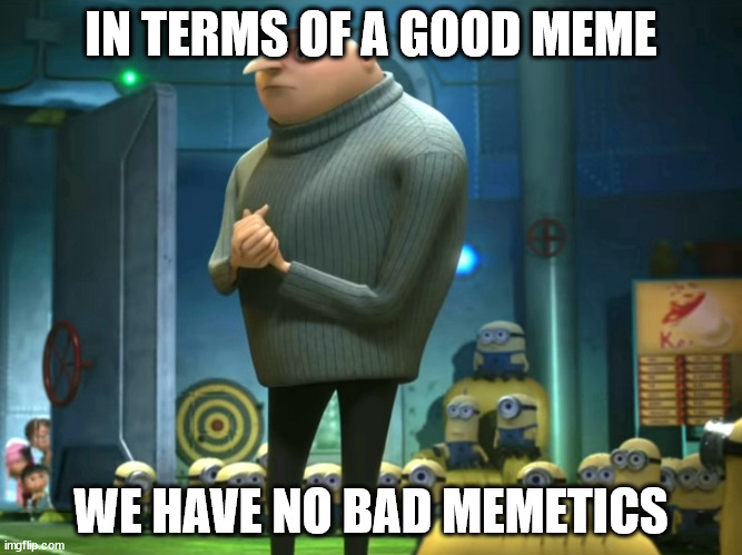 ◌◌◌⊙⊙ | IN TERMS OF A GOOD MEME; WE HAVE NO BAD MEMETICS | image tagged in in terms of money we have no money,series,good bad,meme,friday,six same same | made w/ Imgflip meme maker