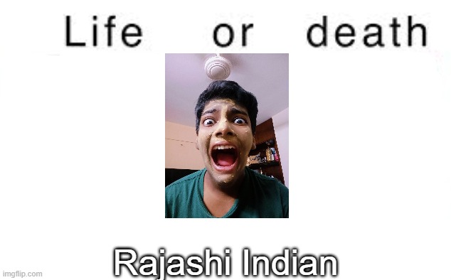 This is Owu btw | Rajashi Indian | image tagged in life or death,msmg,memes | made w/ Imgflip meme maker