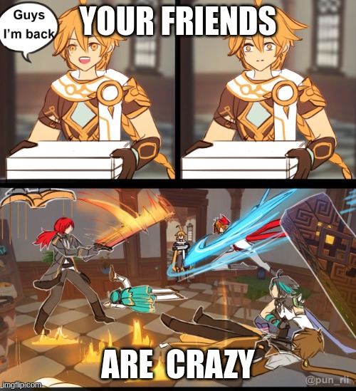 Genshin Pizza meme | YOUR FRIENDS; ARE  CRAZY | image tagged in genshin pizza meme | made w/ Imgflip meme maker