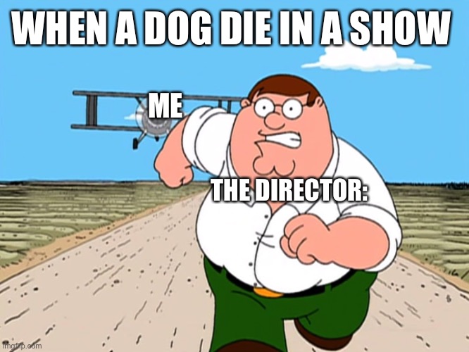 Peter Griffin running away | WHEN A DOG DIE IN A SHOW; ME; THE DIRECTOR: | image tagged in peter griffin running away | made w/ Imgflip meme maker