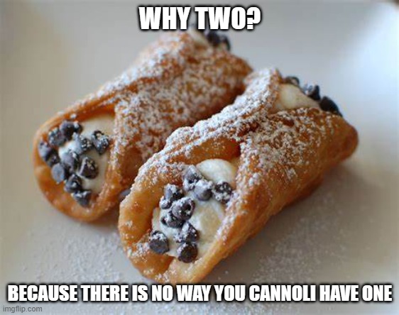 yum yum | WHY TWO? BECAUSE THERE IS NO WAY YOU CANNOLI HAVE ONE | image tagged in food,puns,jokes | made w/ Imgflip meme maker