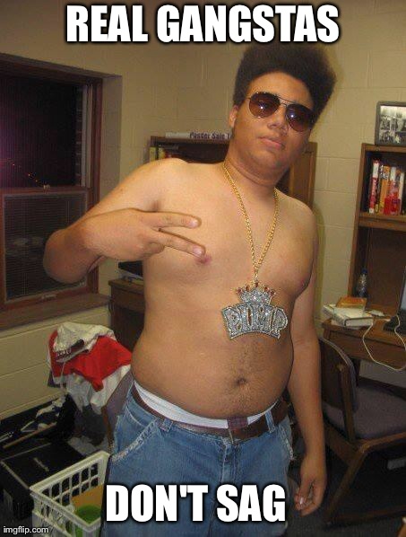 REAL GANGSTAS DON'T SAG | image tagged in ratchet patrick | made w/ Imgflip meme maker