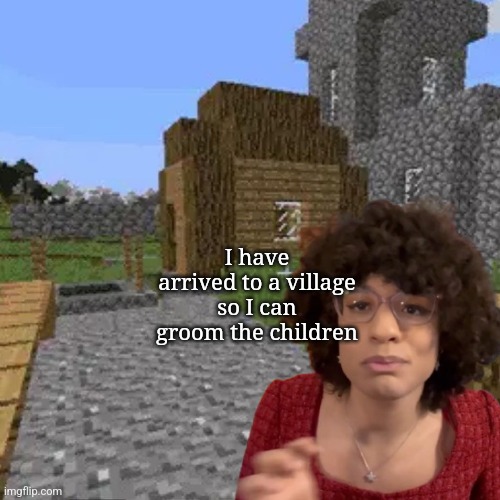 Groomers be like | I have arrived to a village so I can groom the children | image tagged in isabella scarlett in minecraft | made w/ Imgflip meme maker