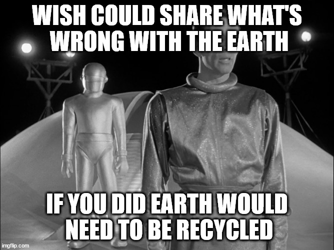 my interpretation of Keanu/Connelly remake | WISH COULD SHARE WHAT'S
 WRONG WITH THE EARTH; IF YOU DID EARTH WOULD
 NEED TO BE RECYCLED | image tagged in klattu gort,fatalism,thank you annonymous | made w/ Imgflip meme maker