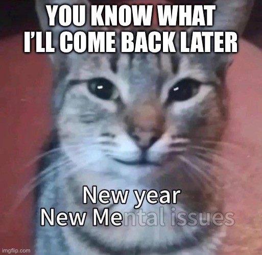 I’m not even gonna ask | YOU KNOW WHAT I’LL COME BACK LATER | made w/ Imgflip meme maker