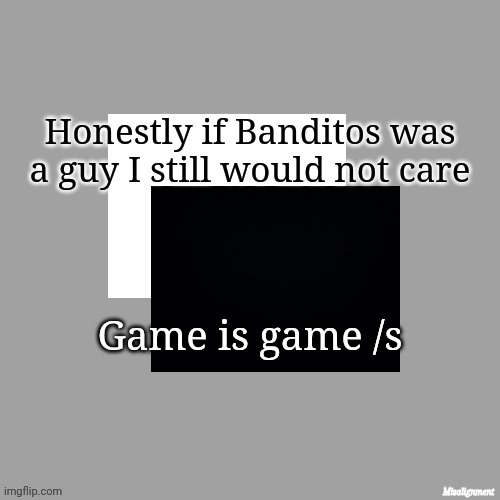 Badisuh i i | Honestly if Banditos was a guy I still would not care; Game is game /s | image tagged in tokoyami's announcement template v1 3 | made w/ Imgflip meme maker