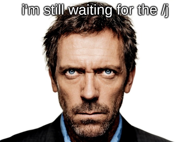 House MD | i'm still waiting for the /j | image tagged in house md | made w/ Imgflip meme maker