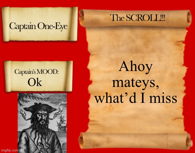 Arrrr | Ahoy mateys, what’d I miss; Ok | image tagged in captain one-eye template | made w/ Imgflip meme maker