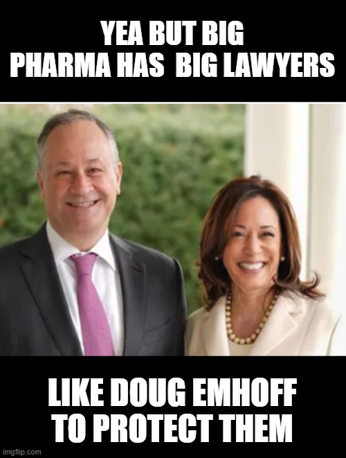 Doug Emhoff Kamal | YEA BUT BIG PHARMA HAS  BIG LAWYERS LIKE DOUG EMHOFF TO PROTECT THEM | image tagged in doug emhoff kamal | made w/ Imgflip meme maker