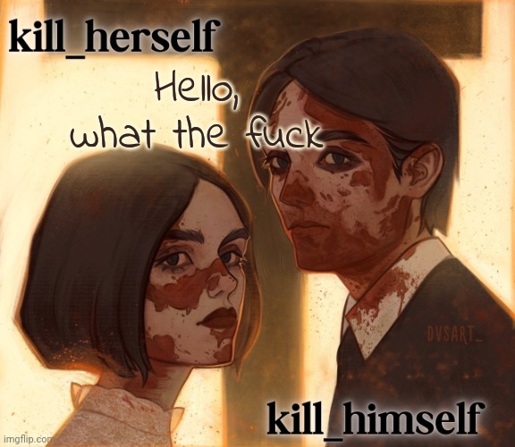 kill_herself and kill_himself shared temp | Hello, what the fuck | image tagged in kill_herself and kill_himself shared temp | made w/ Imgflip meme maker