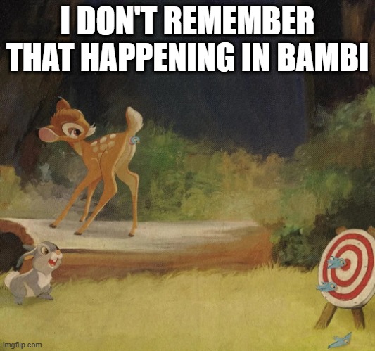 Bambi Bullseye? | I DON'T REMEMBER THAT HAPPENING IN BAMBI | image tagged in cartoons,bambi | made w/ Imgflip meme maker