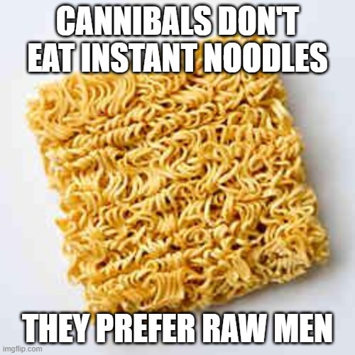 Cannibals | CANNIBALS DON'T EAT INSTANT NOODLES; THEY PREFER RAW MEN | image tagged in instant noodles | made w/ Imgflip meme maker