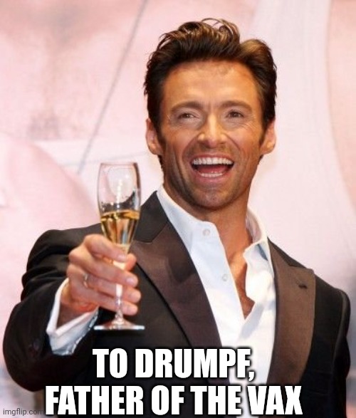 Hugh Jackman Cheers | TO DRUMPF, FATHER OF THE VAX | image tagged in hugh jackman cheers | made w/ Imgflip meme maker