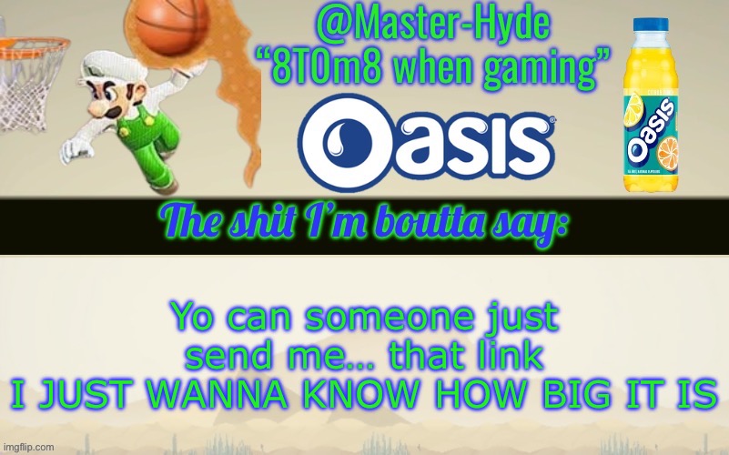 IM NOT GAY FRFR | Yo can someone just send me… that link
I JUST WANNA KNOW HOW BIG IT IS | image tagged in master-hyde s announcement temp | made w/ Imgflip meme maker