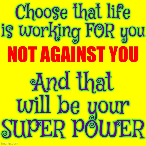 You Decide What You Think.  No One Else Does | Choose that life is working FOR you; NOT AGAINST YOU; And that will be your SUPER POWER | image tagged in knowledge is power,knowledge,think,positive thinking,you control what you think,memes | made w/ Imgflip meme maker