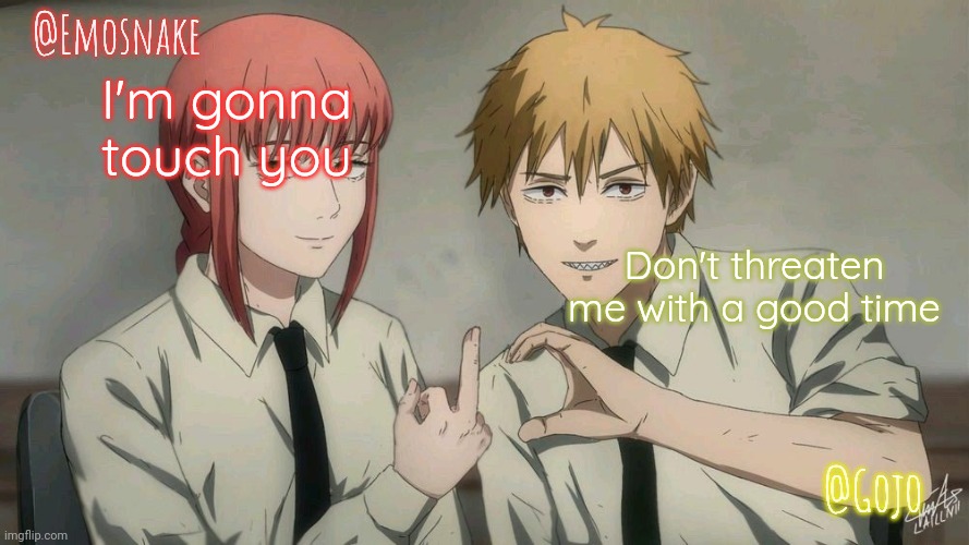 Emosnake and Gojo Shared template | I'm gonna touch you; Don't threaten me with a good time | image tagged in emosnake and gojo shared template | made w/ Imgflip meme maker