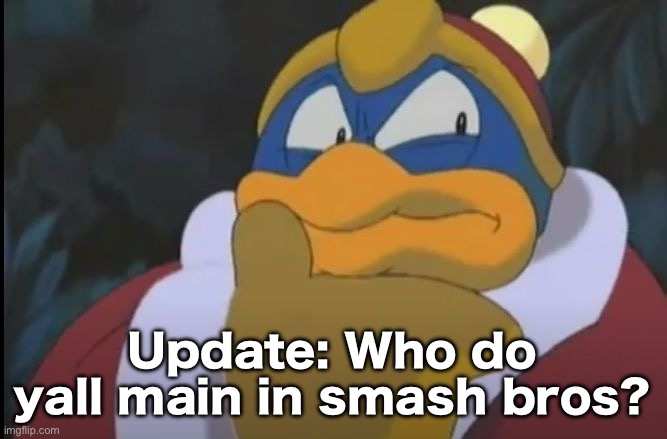King Dedede Thinking | Update: Who do yall main in smash bros? | image tagged in king dedede thinking | made w/ Imgflip meme maker