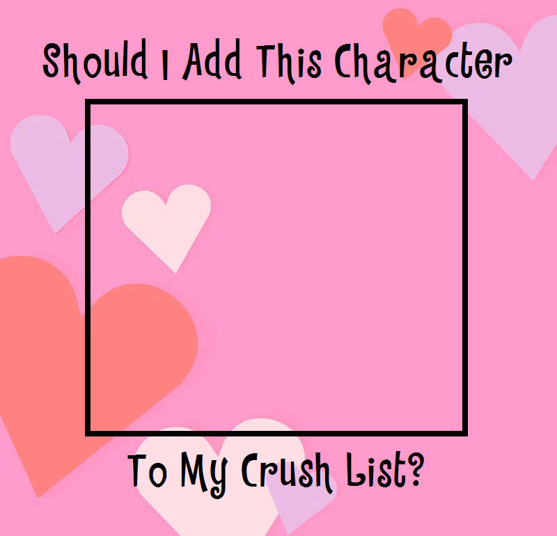 should i add this character to my crush list ? Blank Meme Template