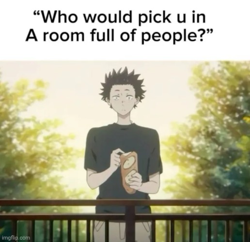 No-one prob, wby | image tagged in who would pick u in a room full of people | made w/ Imgflip meme maker