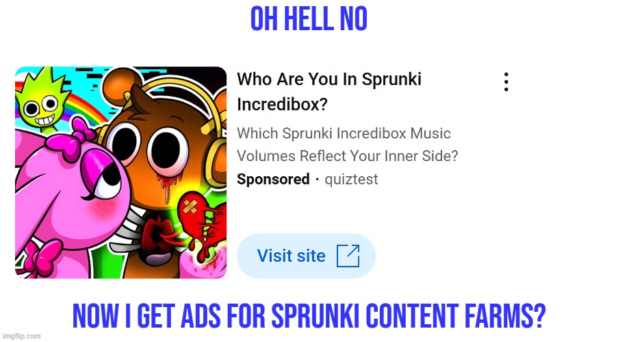 i'm speechless... | OH HELL NO; NOW I GET ADS FOR SPRUNKI CONTENT FARMS? | image tagged in sprunki,ads,content farm,memes | made w/ Imgflip meme maker