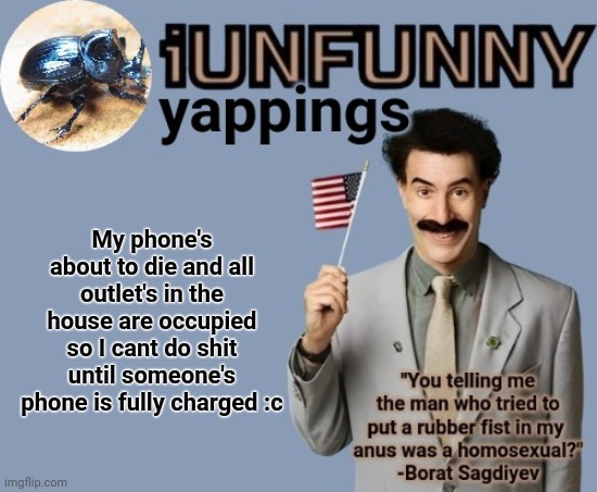 iUnFunny early 2025 template | My phone's about to die and all outlet's in the house are occupied so I cant do shit until someone's phone is fully charged :c | image tagged in iunfunny early 2025 template | made w/ Imgflip meme maker
