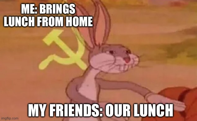 Lunch | ME: BRINGS LUNCH FROM HOME; MY FRIENDS: OUR LUNCH | image tagged in bugs bunny communist | made w/ Imgflip meme maker