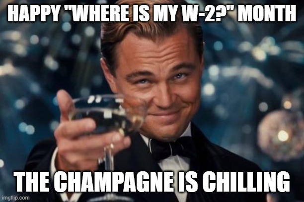 W-2 Humor | HAPPY "WHERE IS MY W-2?" MONTH; THE CHAMPAGNE IS CHILLING | image tagged in memes,leonardo dicaprio cheers | made w/ Imgflip meme maker