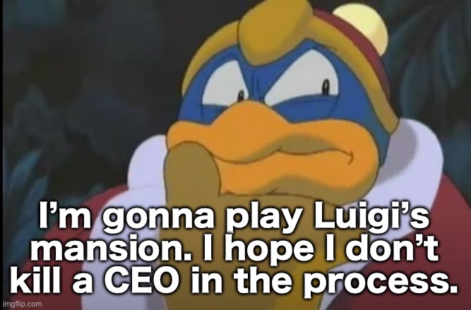 That is devastating if I was with the master Diddler | I’m gonna play Luigi’s mansion. I hope I don’t kill a CEO in the process. | image tagged in king dedede thinking | made w/ Imgflip meme maker