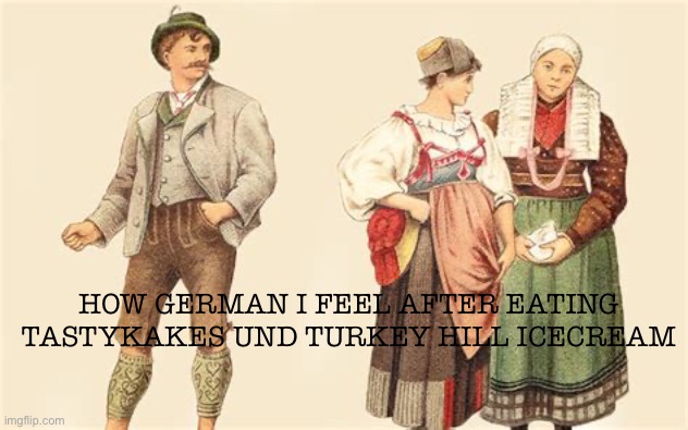 PA Dutch and proud | HOW GERMAN I FEEL AFTER EATING TASTYKAKES UND TURKEY HILL ICECREAM | image tagged in three german people,pa dutch,slightly funny,funny memes,ice cream,pennsylvania | made w/ Imgflip meme maker