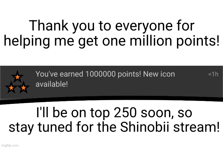 thanks guys!! | Thank you to everyone for helping me get one million points! I'll be on top 250 soon, so stay tuned for the Shinobii stream! | image tagged in shinobii,imgflip users,imgflip points,points,one million points,thank you | made w/ Imgflip meme maker