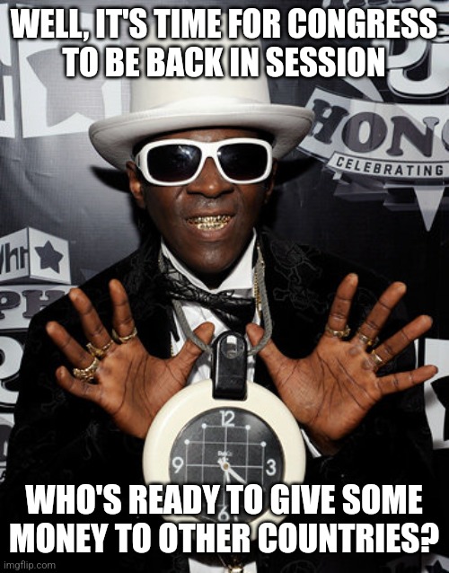 Flava Flav | WELL, IT'S TIME FOR CONGRESS
 TO BE BACK IN SESSION; WHO'S READY TO GIVE SOME MONEY TO OTHER COUNTRIES? | image tagged in flava flav,funny memes | made w/ Imgflip meme maker