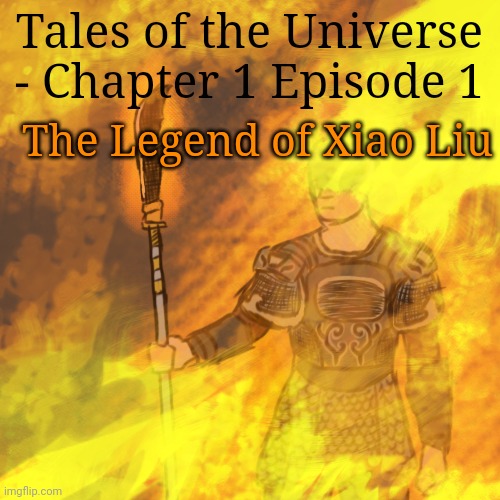 Chapter one, Episode 1 of Tales of the Universe! A filler series! These are not supposed to be high quality so don't expect too  | Tales of the Universe - Chapter 1 Episode 1; The Legend of Xiao Liu | made w/ Imgflip meme maker