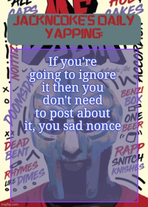 JackNCoke | If you're going to ignore it then you don't need to post about it, you sad nonce | image tagged in jackncoke | made w/ Imgflip meme maker