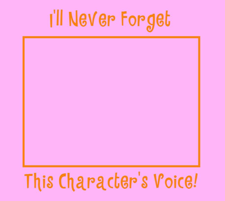 I'll never forget this character's voice ! Blank Meme Template