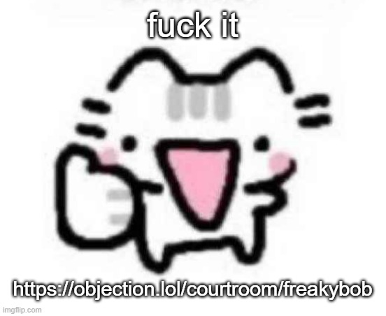 we ball | fuck it; https://objection.lol/courtroom/freakybob | image tagged in silly cat thumbs up | made w/ Imgflip meme maker