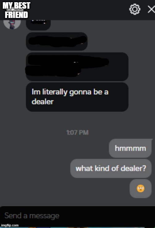 uhhhh i know very well that he isn't gonna be a car dealer (●__●) | MY BEST FRIEND | image tagged in drug dealer,help,wtf | made w/ Imgflip meme maker