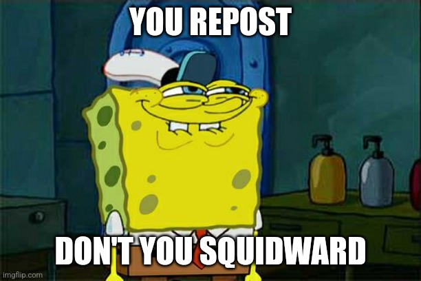 Reposters are everywhere | YOU REPOST; DON'T YOU SQUIDWARD | image tagged in memes,don't you squidward | made w/ Imgflip meme maker