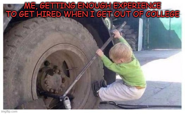 Other than Starbucks, every good job requires 20 years experience... | ME, GETTING ENOUGH EXPERIENCE TO GET HIRED WHEN I GET OUT OF COLLEGE | image tagged in experience | made w/ Imgflip meme maker