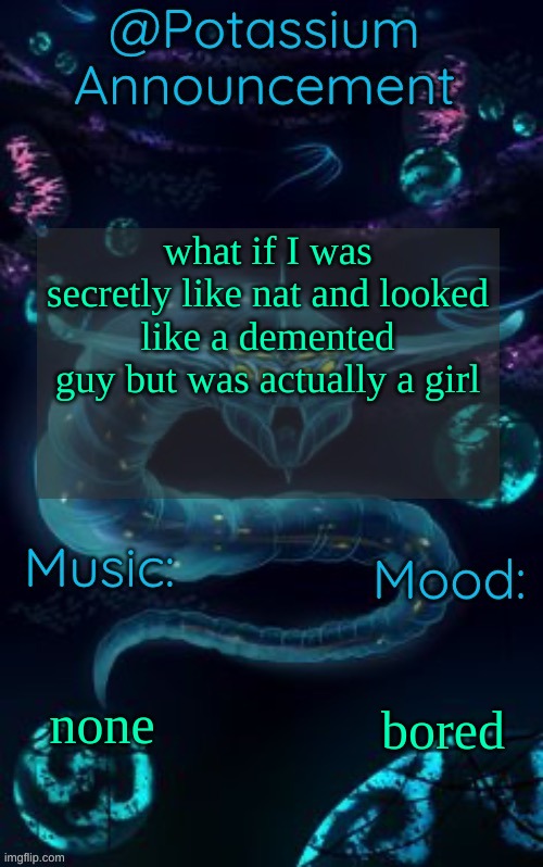 Potassium’s Ghost Leviathan Template | what if I was secretly like nat and looked like a demented guy but was actually a girl; none; bored | image tagged in potassium s ghost leviathan template | made w/ Imgflip meme maker