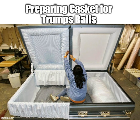 Preparing Casket for
Trumps Balls | made w/ Imgflip meme maker