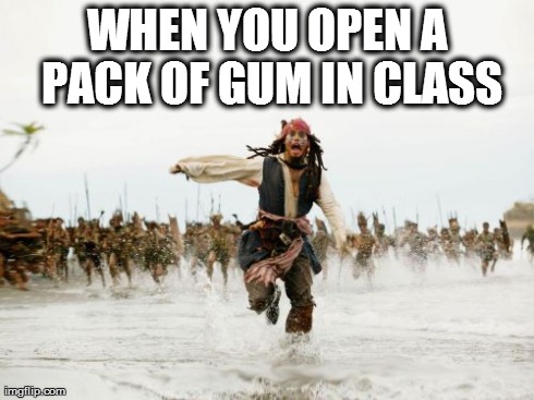 Jack Sparrow Being Chased Meme | WHEN YOU OPEN A PACK OF GUM IN CLASS | image tagged in memes,jack sparrow being chased | made w/ Imgflip meme maker
