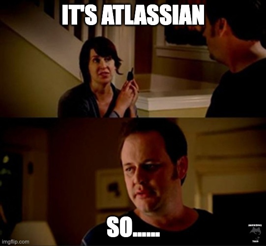 It's Atlassian so | IT'S ATLASSIAN; SO...... | image tagged in well he's a guy so | made w/ Imgflip meme maker