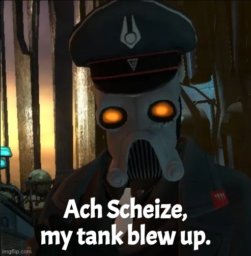 Combine Officer/Captain(Snowdrop Escape) | Ach Scheize, my tank blew up. | image tagged in combine officer/captain snowdrop escape | made w/ Imgflip meme maker