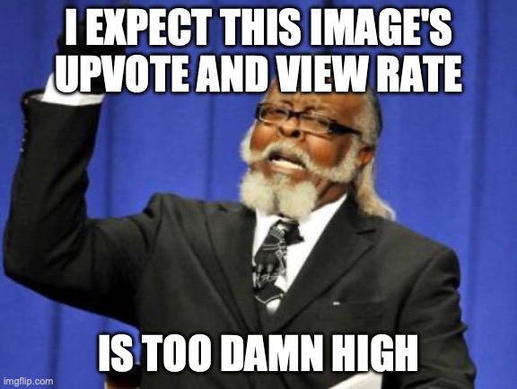 Too Damn High Meme | I EXPECT THIS IMAGE'S UPVOTE AND VIEW RATE; IS TOO DAMN HIGH | image tagged in memes,too damn high | made w/ Imgflip meme maker