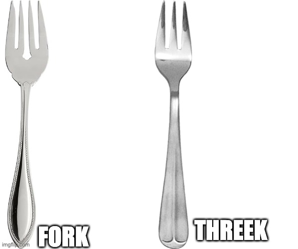 Know Your Silverware! | FORK; THREEK | image tagged in fork,silverware | made w/ Imgflip meme maker